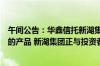 午间公告：华鑫信托新湖集团单一资金信托非新湖中宝设立的产品 新湖集团正与投资者协商兑付事宜