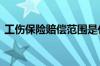 工伤保险赔偿范围是什么 工伤保险怎么赔偿
