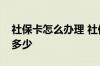 社保卡怎么办理 社保卡密码初始密码一般是多少