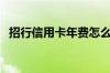 招行信用卡年费怎么查（招行信用卡年费）