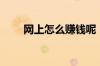 网上怎么赚钱呢（网上赚钱怎么赚）