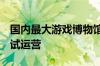 国内最大游戏博物馆落户上海：7月下旬开馆试运营
