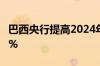 巴西央行提高2024年该国经济增长预期至2.3%