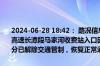 2024-06-28 18:42： 路况信息：2024年6月28日11时20分，京港澳高速长潭段马家河收费站入口因主线车流量大实行交通管制，18时40分已解除交通管制，恢复正常通行。Sa85Za ​​​