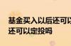 基金买入以后还可以定投吗 买入之后该基金还可以定投吗