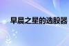 早晨之星的选股器 早晨之星的选股技巧