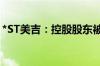 *ST美吉：控股股东被申请实质合并破产清算