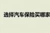 选择汽车保险买哪家好呢？该如何选择呢？