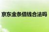 京东金条借钱合法吗（京东金条借钱靠谱吗）