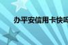 办平安信用卡快吗 办平安信用卡快吗