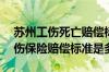 苏州工伤死亡赔偿标准2020 2022年苏州工伤保险赔偿标准是多少