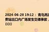2024-06-28 19:12： 青岛高速出行服务平台提示：青新高速城阳北收费站出口内广场发生交通事故，请过往司乘人员谨慎驾驶，注意避让。​​​