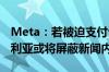 Meta：若被迫支付许可费 Facebook在澳大利亚或将屏蔽新闻内容