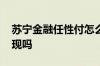 苏宁金融任性付怎么提现 苏宁任性付可以提现吗