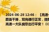 2024-06-28 12:46： 【高速一大队两公布一提示】即时路况:天气阴，路面干燥，双向通行正常，提醒驾驶员朋友减速慢行，注意行车安全，高速一大队祝您出行平安！ ​​​