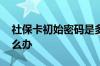 社保卡初始密码是多少啊 社保卡被冻结了怎么办