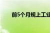 前5个月规上工业企业效益持续恢复