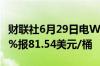 财联社6月29日电WTI原油期货结算价跌0.24%报81.54美元/桶