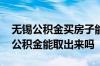无锡公积金买房子能全部取出来吗 不买房子公积金能取出来吗