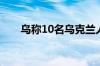 乌称10名乌克兰人通过换俘计划回国