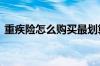 重疾险怎么购买最划算 重疾险怎么买最合适