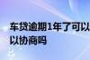 车贷逾期1年了可以协商吗 车贷逾期2年了可以协商吗