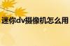 迷你dv摄像机怎么用 迷你dv摄像机价格介绍