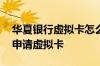 华夏银行虚拟卡怎么开通 请问华夏银行怎么申请虚拟卡