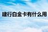 建行白金卡有什么用 建行白金卡有哪些好处