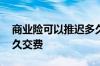 商业险可以推迟多久交费 商业险可以推迟多久交费