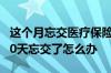 这个月忘交医疗保险过几天了怎么办 保险超60天忘交了怎么办