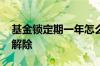 基金锁定期一年怎么卖 基金锁定期一年怎么解除