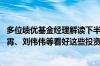 多位绩优基金经理解读下半年投资脉络 王鹏、雷志勇、王凌霄、刘伟伟等看好这些投资机会