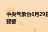 中央气象台6月29日06时继续发布暴雨橙色预警