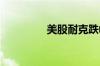 美股耐克跌幅扩大至20%