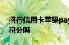 招行信用卡苹果pay有积分吗 招行信用卡有积分吗