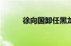 徐向国卸任黑龙江省副省长职务