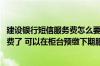 建设银行短信服务费怎么要补交 建设银行：我的短信服务欠费了 可以在柜台预缴下期服务费吗