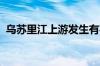乌苏里江上游发生有实测资料以来最大洪水