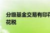 分级基金交易有印花税吗 分级基金有没有印花税