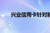 兴业信用卡针对新用户有哪些刷卡礼