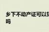 乡下不动产证可以贷款吗 不动产证可以贷款吗
