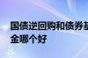 国债逆回购和债券基金 国债逆回购和债券基金哪个好