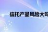 信托产品风险大吗 信托产品风险大吗