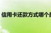 信用卡还款方式哪个最好（信用卡还款方式）