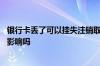 银行卡丢了可以挂失注销取现吗 银行卡丢了几个月没挂失有影响吗