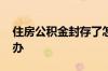 住房公积金封存了怎么解封 公积金封存怎么办