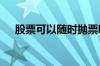 股票可以随时抛票吗 股票可以随时抛吗
