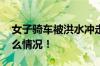 女子骑车被洪水冲走男子一把拉回 具体是什么情况！