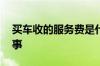 买车收的服务费是什么 买车服务费是怎么回事
